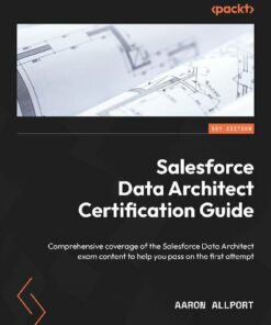 Salesforce Data Architect Certification Guide: Comprehensive Coverage (2022)